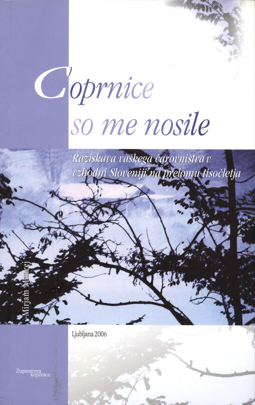 Coprnice so me nosile : raziskava vaškega čarovništva v vzhodni Sloveniji na prelomu tisočletja