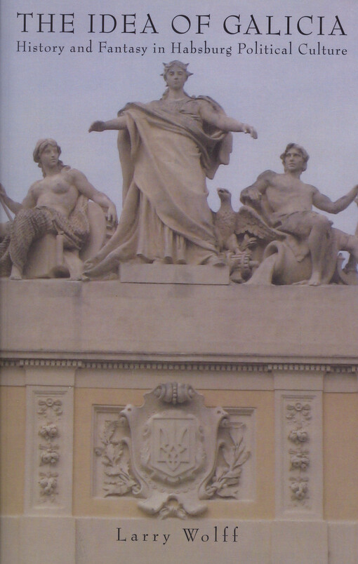 The Idea of Galicia : History and Fantasy in Habsburg Political Culture