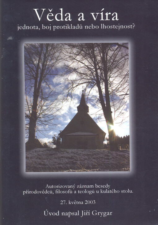 Věda a víra - jednota, boj protikladů nebo lhostejnost? :autorizovaný záznam besedy přírodovědců, filozofů a teologů u kulatého stolu dne 27. května 2003 v budově Akademie věd v Praze 1