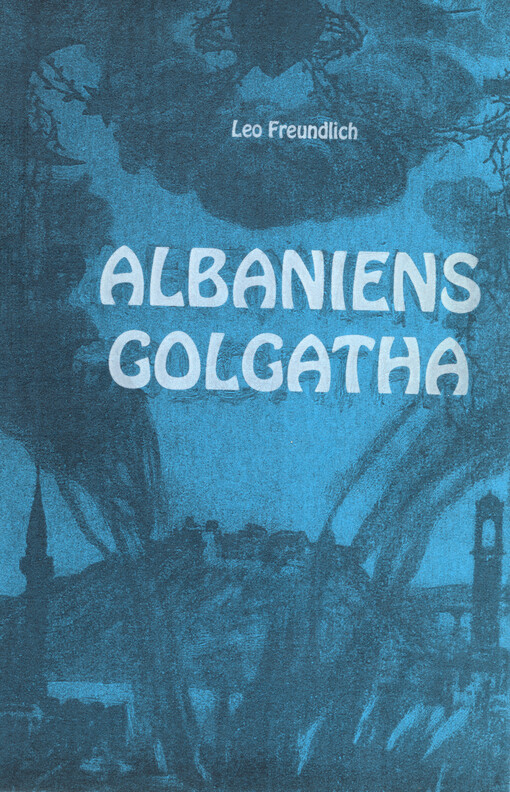 Albaniens Golgatha : Anklageakten gegen die Vernichter des Albanervolkes