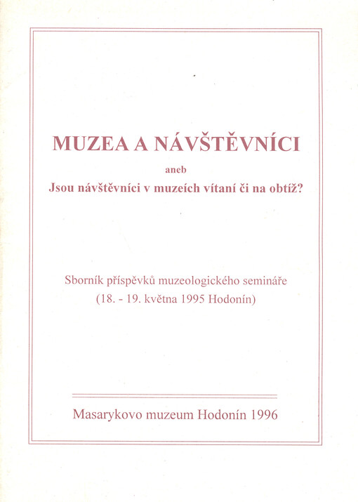 Muzea a návštěvníci, aneb, Jsou návštěvníci v muzeích vítaní či na obtíž? :sborník příspěvků muzeologického semináře (18.-19. května 1995 Hodonín)