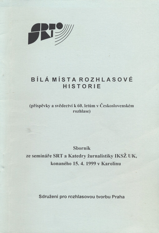 Bílá místa rozhlasové historie :(příspěvky a svědectví k 60. letům v Československém rozhlase) : sborník ze semináře SRT a Katedry žurnalistiky IKSŽ UK, konaného 15.4.1999 v Karolinu
