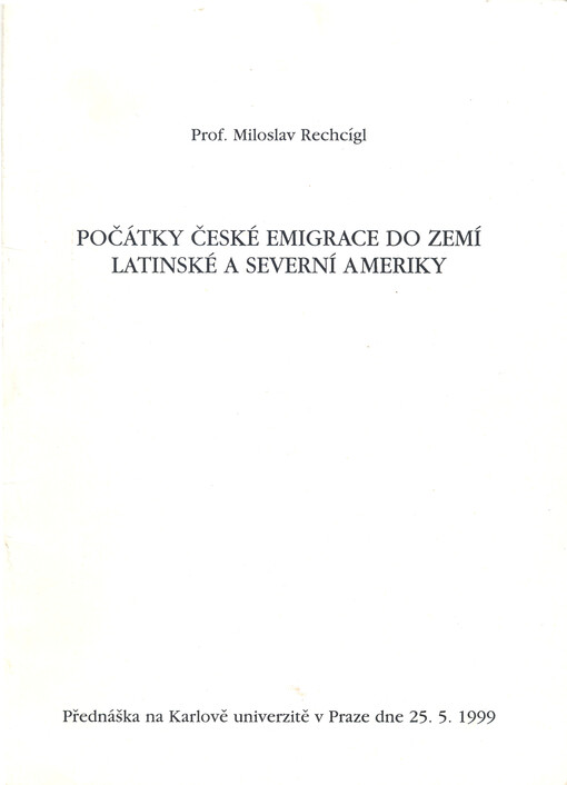 Počátky české emigrace do zemí Latinské a Severní Ameriky : přednáška na Karlově univerzitě dne 25.5.1999