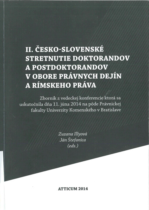 II. česko-slovenské stretnutie doktorandov a postdoktorandov v obore právnych dejín a rímskeho práva  : zborník z vedeckej konferencie ktorá sa uskutečnila dňa 11. júna 2014 na pôde Právnickej fakulty Univerzity Komenského v Bratislave  