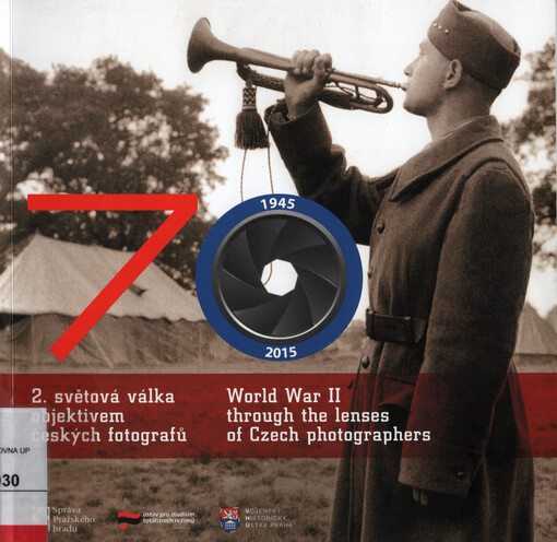 70 : 1945-2015 : 2. světová válka objektivem českých fotografů : katalog k výstavě k 70. výročí ukončení 2. světové války v Jiřském klášteře na Pražském hradě : 27.4.-26.7.2015 = 70 : World War II through the lenses of Czech photographers : calatogue of the exhibition on the 70th anniversary of the end of WW2 organized in the Convent of St. George at the Prague Castle : 27.4.-26.7.2015