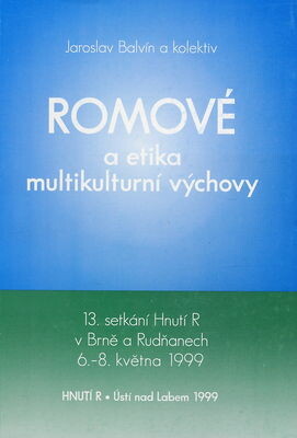 Romové a etika multikulturní výchovy : 13. setkání Hnutí R v Brně a Rudňanech 6.-8. května 1999 : [sborník]