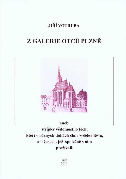 Z galerie otců Plzně, aneb, Střípky vědomostí o těch, kteří v různých dobách stáli v čele města, a o časech, jež společně s ním prožívali
