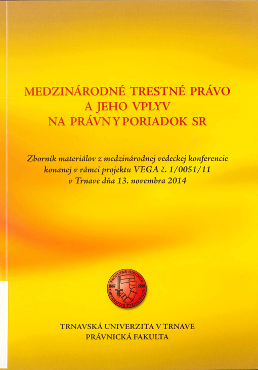 Medzinárodné trestné právo a jeho vplyv na právny poriadok SR  : zborník materiálov z medzinárodnej vedeckej konferencie konanej v rámci projektu VEGA č. 1/0051/11 v Trnave dňa 13. novembra 2014 