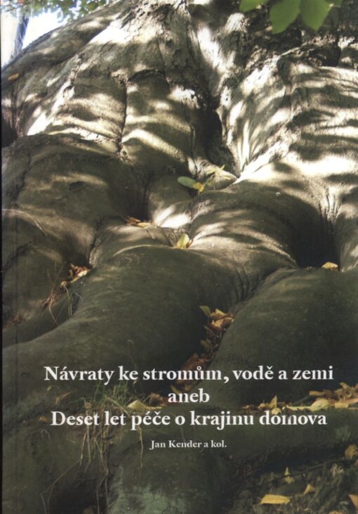 Návraty ke stromům, vodě a zemi, aneb, Deset let péče o krajinu domova : program péče o krajinu MŽP