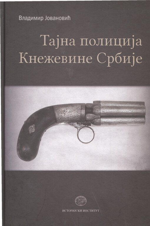 Taǰna policiǰa Kneževine Srbiǰe : (političko nasilje i upravljačke strategiǰe u Srbiǰi 19. veka) = Secret police of the principality of Serbia : (political violence and administrative strategies in 19th century Serbia)