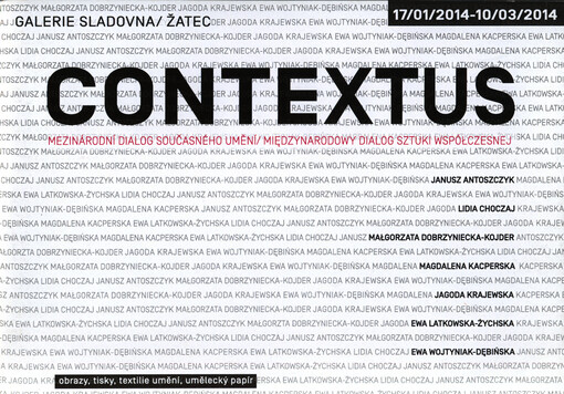 Contextus : mezinárodní dialog současného umění : Janusz Antoszczyk, Lidia Choczaj, Małgorzata Dobrzyniecka-Kojder, Magdalena Kacperska, Jagoda Krajewska, Ewa Latkowska-Żychska, Ewa Wojtyniak-Dębińska : Galerie Sladovna, Žatec : 17.1.2014-10.3.2014 : obra