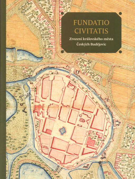 Fundatio civitatis : zrození královského města Českých Budějovic