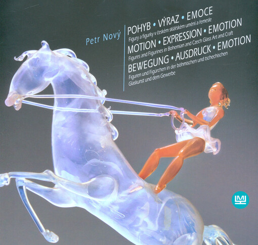 Pohyb - výraz - emoce : figury a figurky v českém sklářském umění a řemesle = Motion - expression - emotion : figures and figurines in Bohemian and Czech glass art and craft = Bewegung - Ausdruck - Emotion : Figuren und Figürchen der böhmischen und tschec