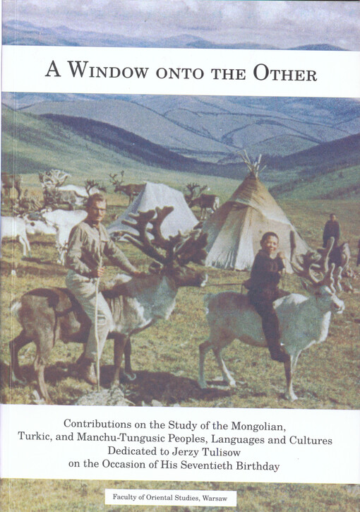 A window onto the other : contributions on the study of the Mongolian, Turkic, and Manchu-Tungusic peoples, languages and cultures : dedicated to Jerzy Tulisow on the occasion of his seventieth birthday