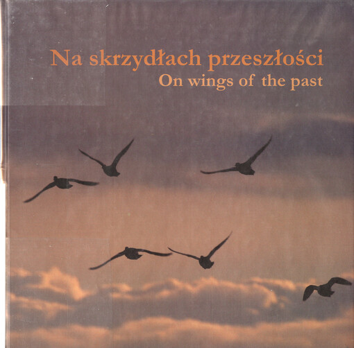 Na skrzydłach przeszłości = On wings of the past : motywy ptaków na zabytkach archeologicznych z ziem polskich XI w.p.n.e.- XVII w.n.e.) : katalog wystawy