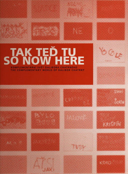 Tak teď tu : komplementární svět Dalibora Chatrného = So now here : the complementary world of Dalibor Chatrný