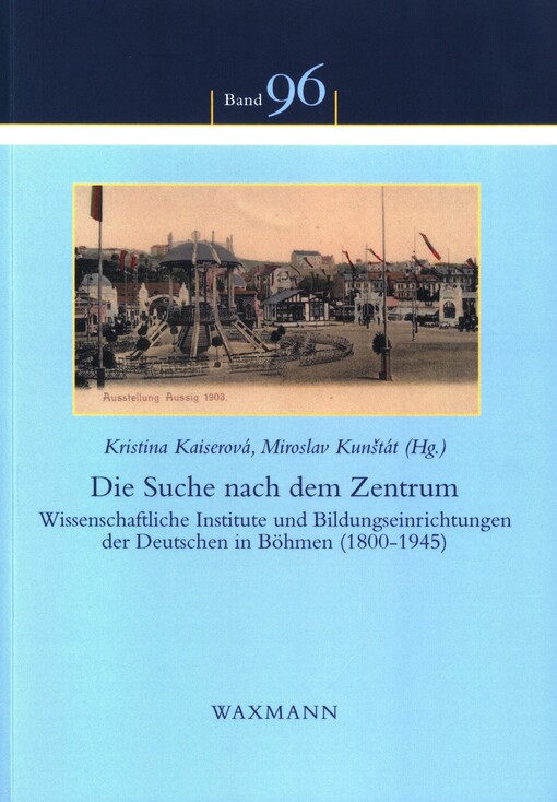 Die Suche nach dem Zentrum :Wissenschaftliche Institute und Bildungseinrichtungen der Deutschen in Böhmen (1800-1945)