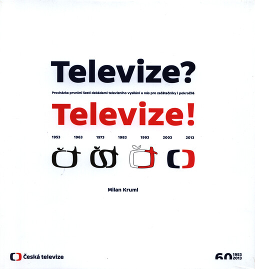 Televize? Televize! : procházka prvními šesti dekádami televizního vysílání u nás pro začátečníky i pokročilé