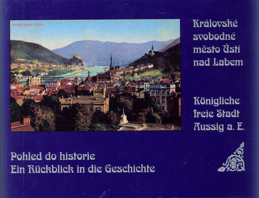 Pohled do historie.Ein Rückblick in die Geschichte.Královské svobodné město Ústí nad Labem =
