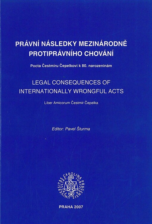 Právní následky mezinárodně protiprávního chování : pocta Čestmíru Čepelkovi k 80. narozeninám = Legal consequences of internationally wrongful acts : liber amicorum Čestmír Čepelka