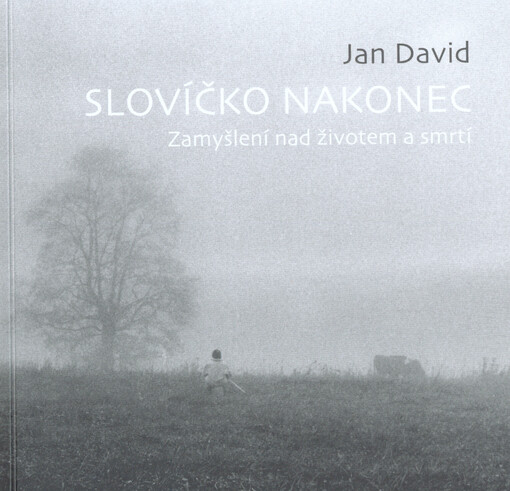 Slovíčko nakonec : zamyšlení nad životem a smrtí
