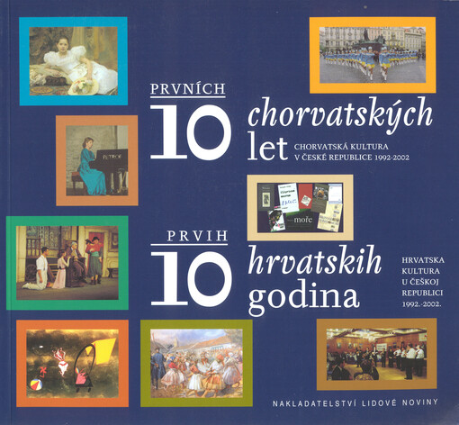 Prvních 10 chorvatských let : chorvatská kultura v ČR 1992-2002 = Prvih 10 hrvatskih godina : hrvatska kultura u Češskoj Republici 1992-2002
