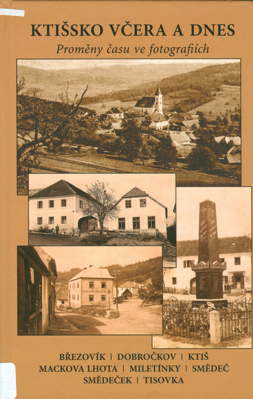 Ktišsko včera a dnes : proměny času ve fotografiích : Březovík, Dobročkov, Ktiš, Mackova Lhota, Miletínky, Smědeč, Smědeček, Tisovka