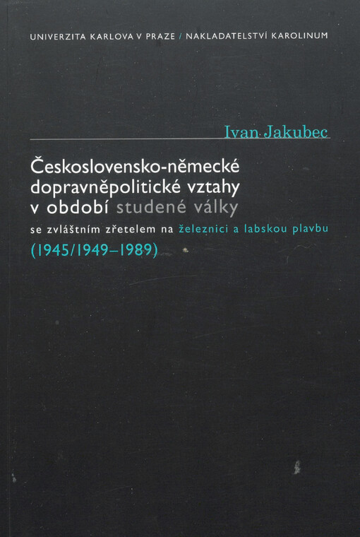 Československo-německé dopravněpolitické vztahy v období studené války :se zvláštním zřetelem na železnici a labskou plavbu : (1945/1949-1989)