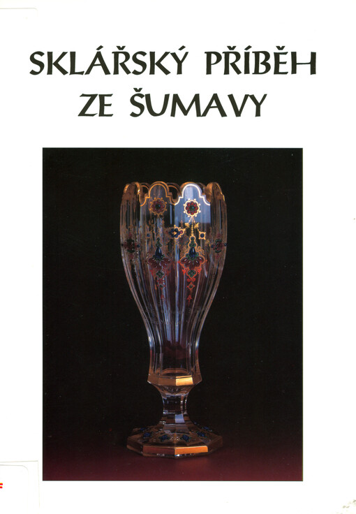 Sklářský příběh ze Šumavy :(o firmě založené Josefem Meyrem roku 1772) : 1772-1996 : Muzeum Šumavy v Kašperských Horách, 22.6.-31.10.1997