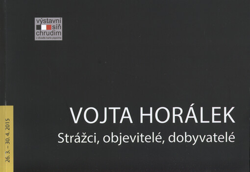 Vojta Horálek: strážci, objevitelé, dobyvatelé : 26.3.-30.4.2015, Výstavní síň Chrudim, v Dívadle Karla Pippicha
