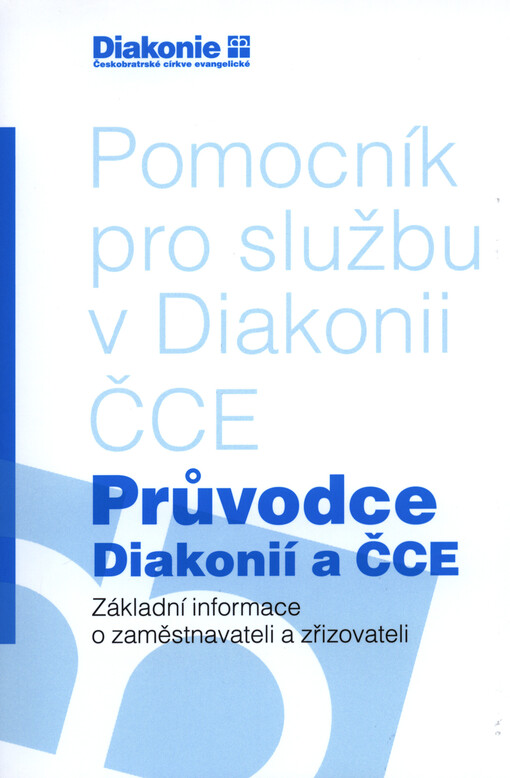 Průvodce Diakonií a ČCE : pomocník pro službu v Diakonii ČCE : základní informace o zaměstnavateli a zřizovateli