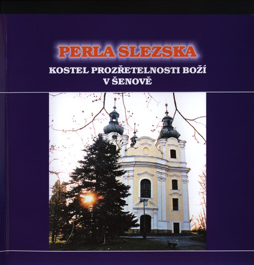 Perla Slezska : kostel Prozřetelnosti Boží v Šenově : okolnosti založení a výstavby šenovského kostela Prozřetelnosti Boží v datech, faktech a pověstech