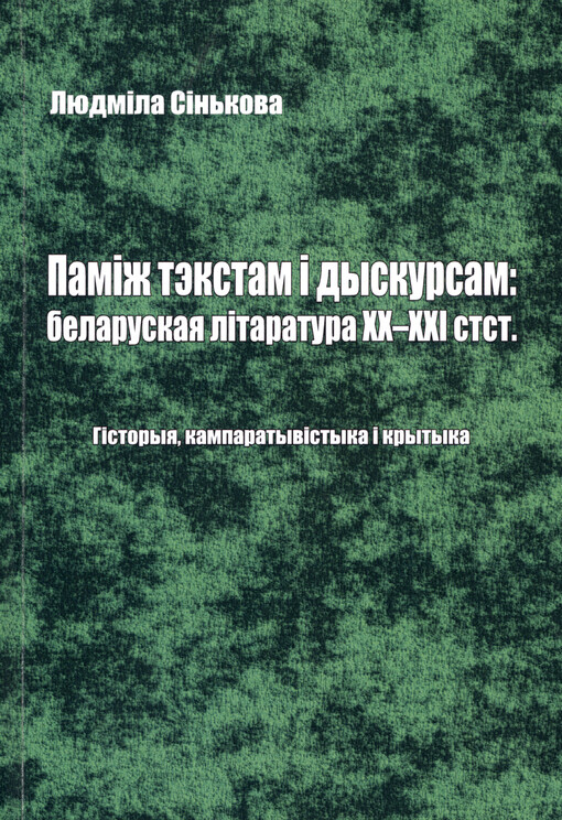 Pamìž tekstam ì dyskursam: belaruskaja lìtaratura XX-XXI stst. : hìstoryja, kamparatyvìstyka ì krytyka (lìtaraturnaja krytyka, artykuly, hutarkì)