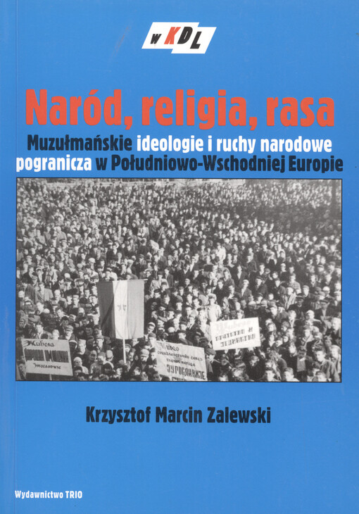 Naród, religia, rasa : muzułmańskie ideologie i ruchy narodowe pogranicza w Południowo-Wschodniej Europie. Przykład Sandżaka nowopazarskiego w XX wieku