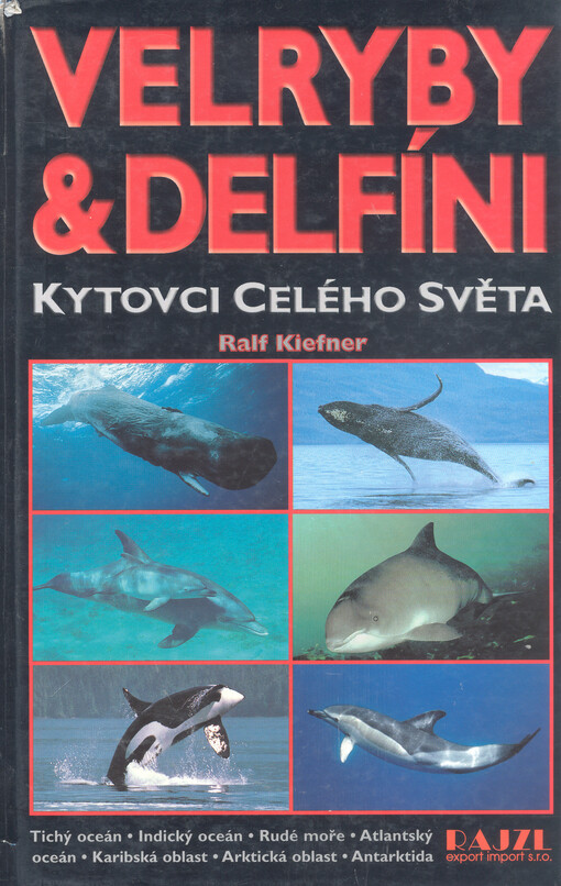 Velryby a delfíni: kytovci celého světa - Tichý oceán, Indický oceán, Rudé moře, Atlantský oceán, Karibská oblast, Arktická oblast, Antarktida : více než 500 fotografií kytovců pořízených v jejich přirozeném prostředí