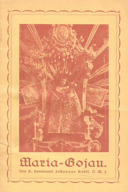 Der Wallfahrtsort Maria Gojau : seine ehrwürdige, ruhmreiche Geschichte, die Beschreibung seiner Heiligtümer und Kunstschätze, seine Wallfahren, Wunder und Ablässe