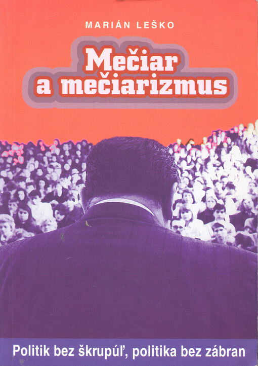 Mečiar a mečiarizmus : politik bez škrupúľ, politika bez zábran.