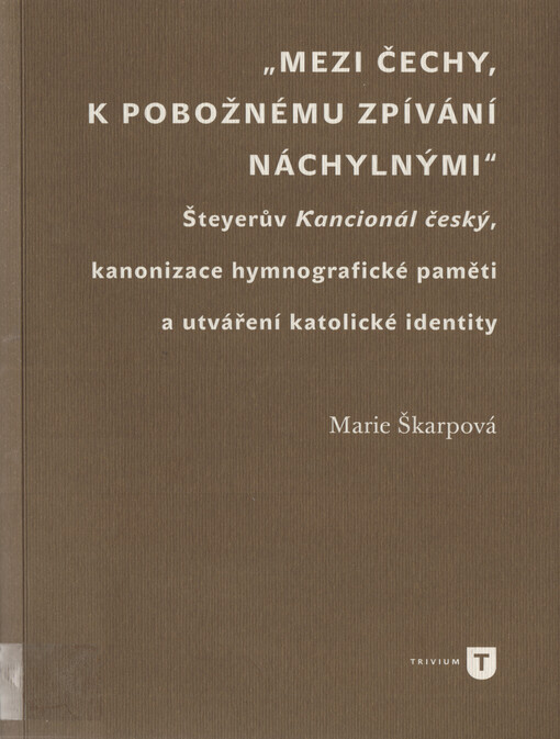 „Mezi Čechy, k pobožnému zpívání náchylnými“ : Šteyerův Kancionál český, kanonizace hymnografické paměti a utváření katolické identity
