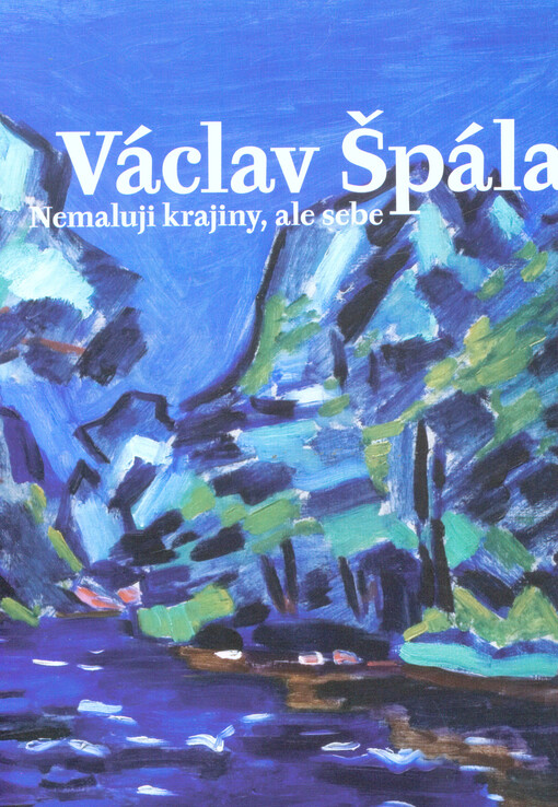 Václav Špála : nemaluji krajiny, ale sebe