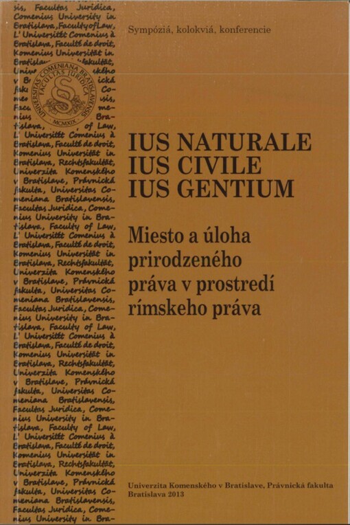 Ius naturale - ius civile - ius gentium :miesto a úloha prirodzeného práva v prostredí rímskeho práva : zborník príspevkov zo XIV. konferencie právnych romanistov Českej republiky a Slovenskej republiky : Bratislava 27.4.-28.4.2012