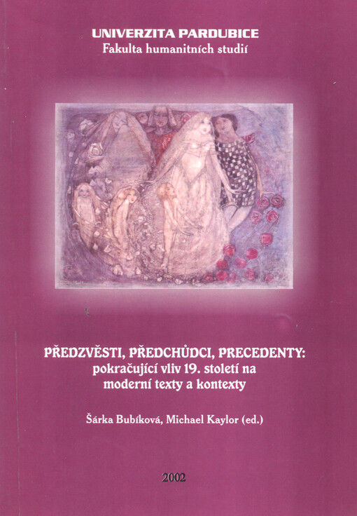 Předzvěsti, předchůdci, precendenty: pokračující vliv 19. století na moderní texty a kontexty =Precursors, predecessors, precedents: the continuing influence of the 19th century on modern texts and contexts : sborník příspěvků : Univerzita Pardubice, 23.-24.10.2001