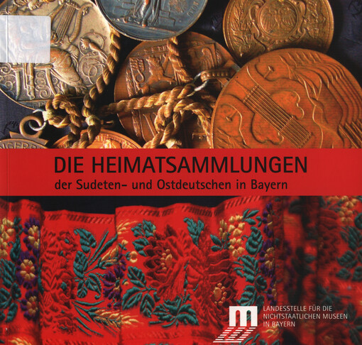 Die Heimatsammlungen der Sudeten- und Ostdeutschen in Bayern :ein Führer zu 86 Heimatsammlungen mit 182 Abbildungen und Einzelkarten