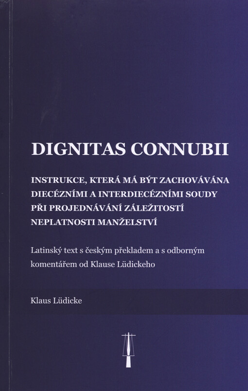 Dignitas connubii : instrukce, která má být zachovávána diecézními a interdiecézními soudy při projednávání záležitostí neplatnosti manželství : latinský text s českým překladem a s odborným komentářem od Klause Lüdickeho