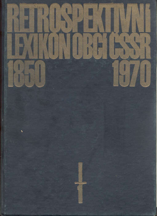 Retrospektivní lexikon obcí Československé socialistické republiky 1850-1970. Díl I, Počet obyvatelů a domů podle obcí a částí obcí v letech 1850-1970 podle správního členění k 1. lednu 1972. Svazek 1, Úvodní část : Česká socialistická republika (1. část)