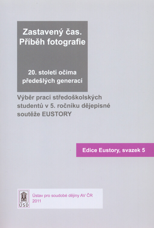 Zastavený čas - příběh fotografie :20. století očima předešlých generací : výběr prací středoškolských studentů v 5. ročníku dějepisné soutěže EUSTORY