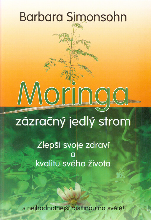 Moringa :zázračný jedlý strom : zlepši svoje zdraví a kvalitu svého života s nejhodnotnější rostlinou na světě!