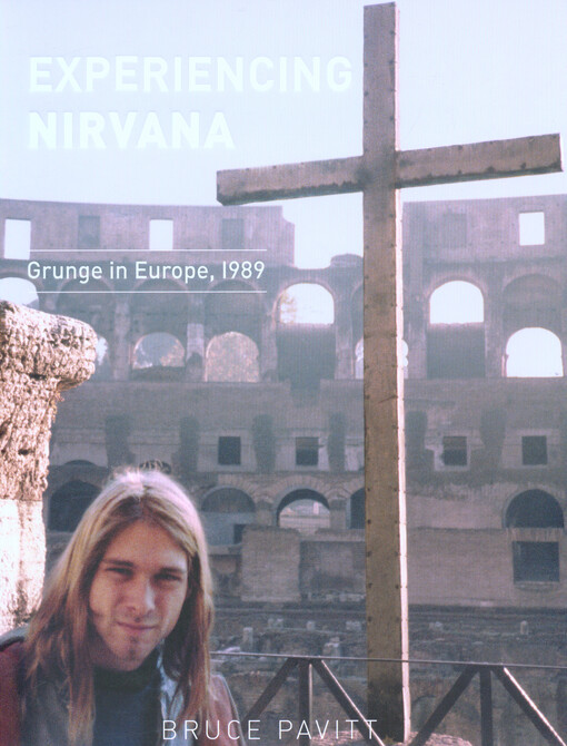 Experiencing Nirvana : grunge in Europe, 1989 : a microhistory by Bruce Pavitt