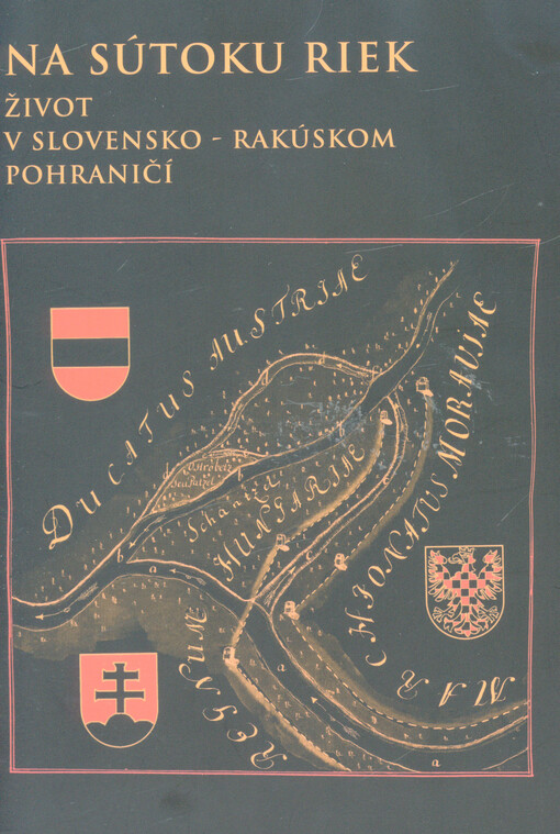 Na sútoku riek : život v slovensko-rakúskom pohraničí : zborník príspevkov z medzinárodnej konferencie, usporiadanej v rámci projektu CrArC Pamäť bez hraníc v dňoch 19. - 20. marca 2013 v Bratislave