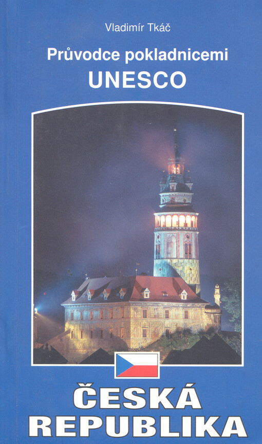 Česká republika: průvodce lokalitami světového dědictví UNESCO WORLD HERITAGE, chráněnými v České republice mezinárodní organizací UNESCO k historickému datu roku 2000