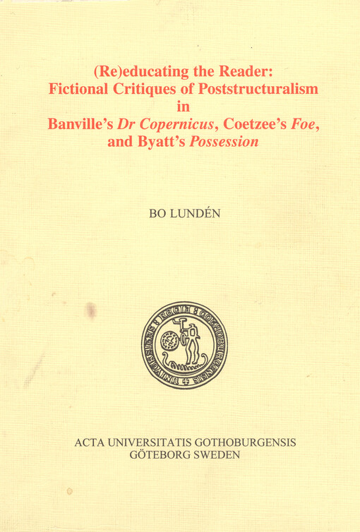 (Re)educating the reader: fictional critiques of poststructuralism in Banville's Dr Copernicus, Coetzee's Foe, and Byatt's Possession